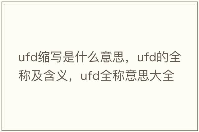 ufd縮寫是什么意思，ufd的全稱及含義，ufd全稱意思大全