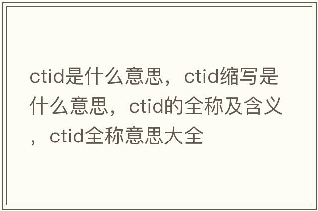 ctid是什么意思，ctid縮寫是什么意思，ctid的全稱及含義，ctid全稱意思大全