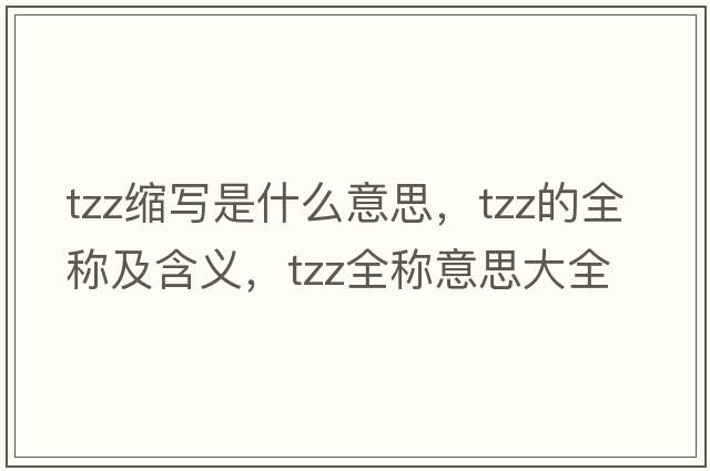 tzz縮寫是什么意思，tzz的全稱及含義，tzz全稱意思大全