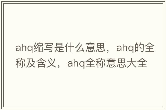 ahq縮寫是什么意思，ahq的全稱及含義，ahq全稱意思大全