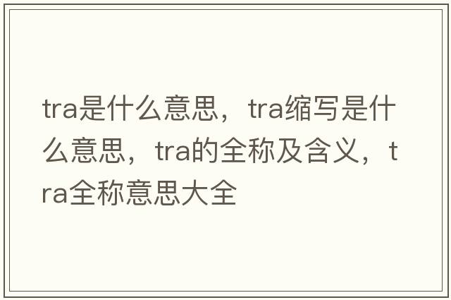 tra是什么意思，tra縮寫是什么意思，tra的全稱及含義，tra全稱意思大全