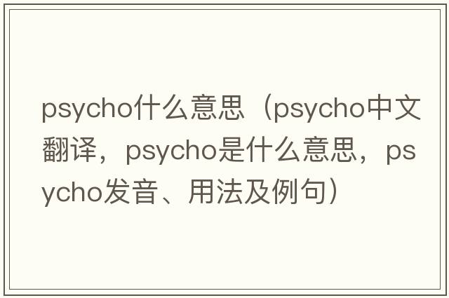 psycho什么意思（psycho中文翻譯，psycho是什么意思，psycho發(fā)音、用法及例句）
