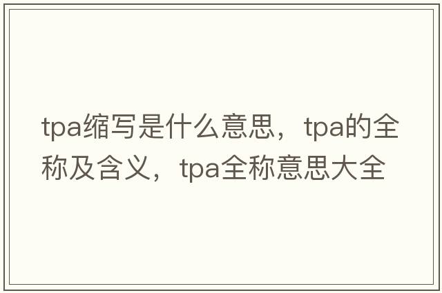 tpa縮寫是什么意思，tpa的全稱及含義，tpa全稱意思大全