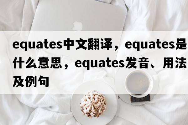 equates中文翻譯，equates是什么意思，equates發(fā)音、用法及例句