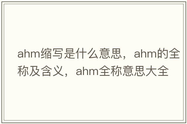 ahm縮寫(xiě)是什么意思，ahm的全稱(chēng)及含義，ahm全稱(chēng)意思大全