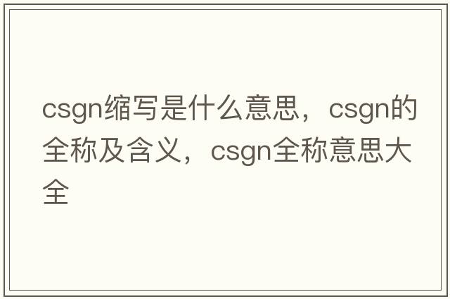 csgn縮寫是什么意思，csgn的全稱及含義，csgn全稱意思大全