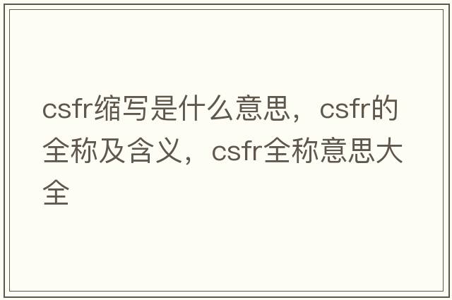 csfr縮寫是什么意思，csfr的全稱及含義，csfr全稱意思大全