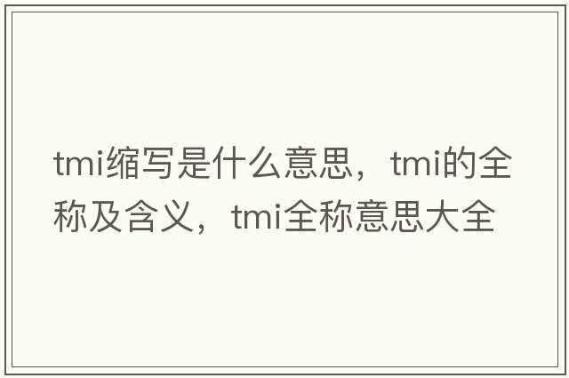 tmi縮寫是什么意思，tmi的全稱及含義，tmi全稱意思大全