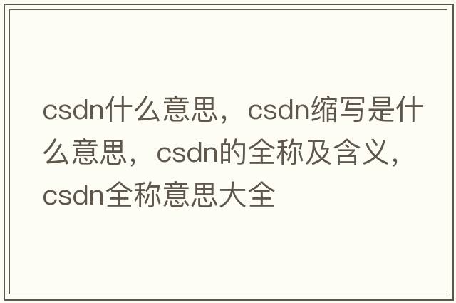 csdn什么意思，csdn縮寫是什么意思，csdn的全稱及含義，csdn全稱意思大全
