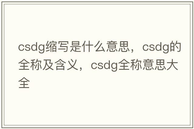 csdg縮寫是什么意思，csdg的全稱及含義，csdg全稱意思大全
