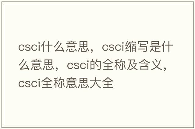 csci什么意思，csci縮寫是什么意思，csci的全稱及含義，csci全稱意思大全