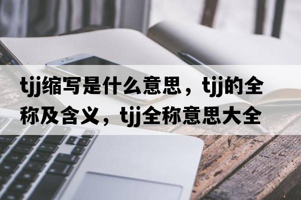tjj縮寫(xiě)是什么意思，tjj的全稱(chēng)及含義，tjj全稱(chēng)意思大全