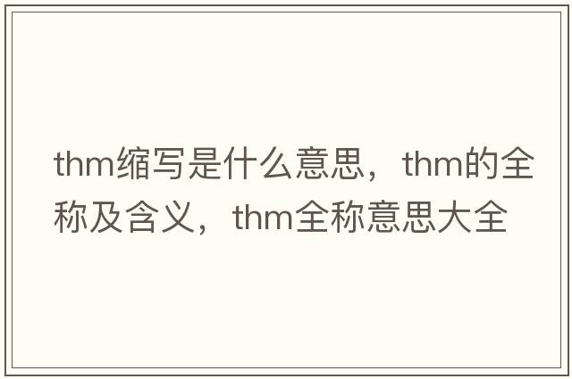 thm縮寫是什么意思，thm的全稱及含義，thm全稱意思大全