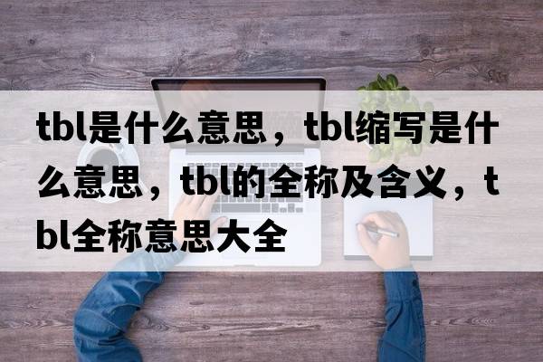 tbl是什么意思，tbl縮寫是什么意思，tbl的全稱及含義，tbl全稱意思大全