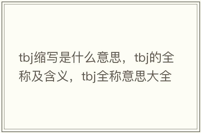 tbj縮寫是什么意思，tbj的全稱及含義，tbj全稱意思大全