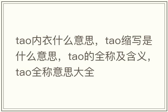 tao內(nèi)衣什么意思，tao縮寫是什么意思，tao的全稱及含義，tao全稱意思大全