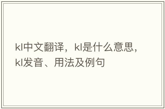 kl中文翻譯，kl是什么意思，kl發(fā)音、用法及例句