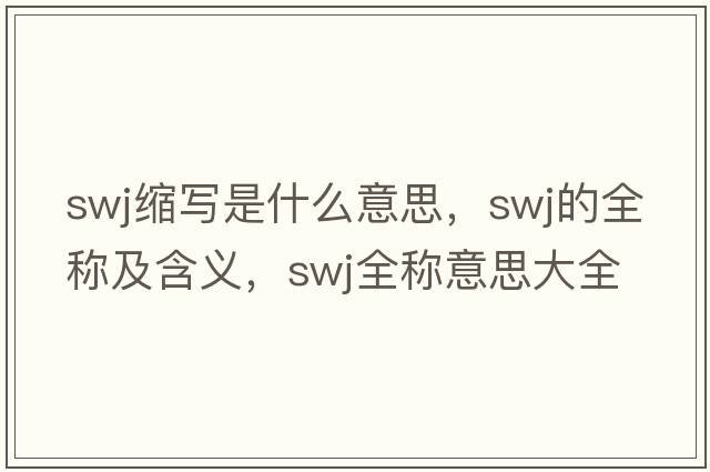 swj縮寫是什么意思，swj的全稱及含義，swj全稱意思大全