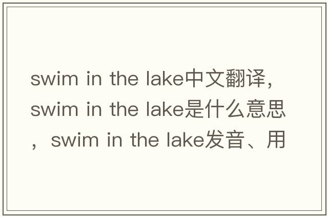 swim in the lake中文翻譯，swim in the lake是什么意思，swim in the lake發(fā)音、用法及例句