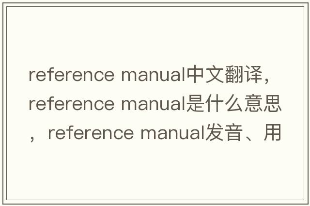 reference manual中文翻譯，reference manual是什么意思，reference manual發(fā)音、用法及例句