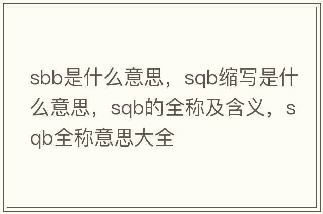 sbb是什么意思，sqb縮寫(xiě)是什么意思，sqb的全稱(chēng)及含義，sqb全稱(chēng)意思大全