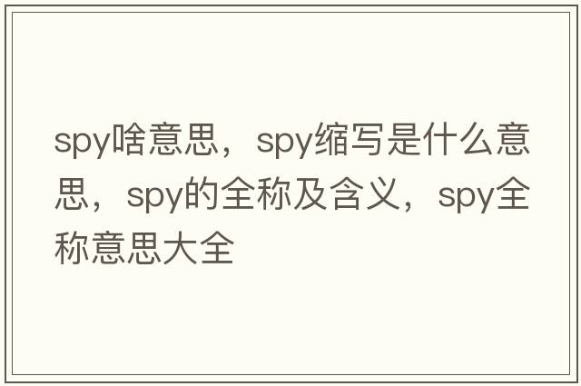 spy啥意思，spy縮寫是什么意思，spy的全稱及含義，spy全稱意思大全
