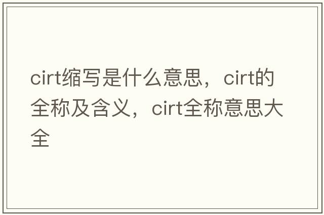 cirt縮寫(xiě)是什么意思，cirt的全稱及含義，cirt全稱意思大全