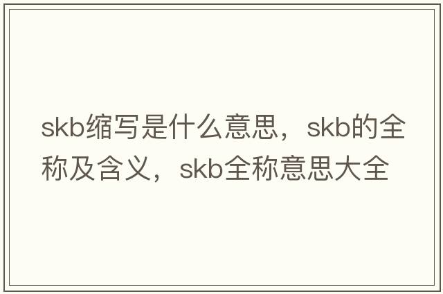 skb縮寫是什么意思，skb的全稱及含義，skb全稱意思大全