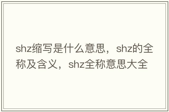 shz縮寫(xiě)是什么意思，shz的全稱及含義，shz全稱意思大全