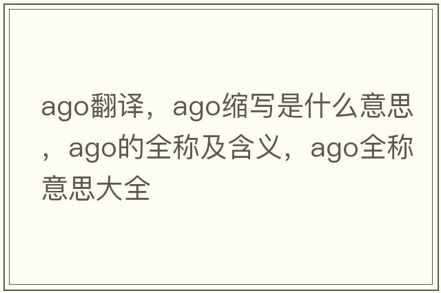 ago翻譯，ago縮寫是什么意思，ago的全稱及含義，ago全稱意思大全