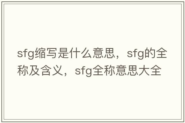 sfg縮寫是什么意思，sfg的全稱及含義，sfg全稱意思大全