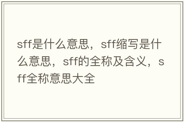 sff是什么意思，sff縮寫是什么意思，sff的全稱及含義，sff全稱意思大全