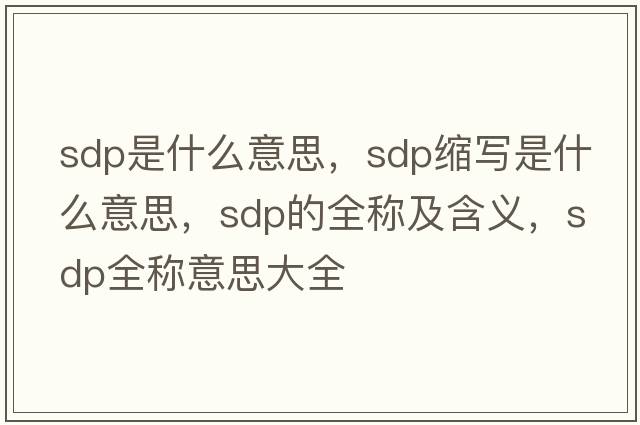sdp是什么意思，sdp縮寫是什么意思，sdp的全稱及含義，sdp全稱意思大全