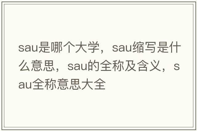 sau是哪個(gè)大學(xué)，sau縮寫是什么意思，sau的全稱及含義，sau全稱意思大全