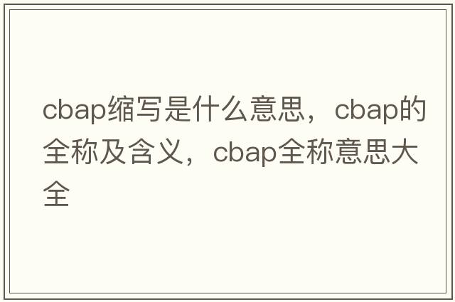 cbap縮寫是什么意思，cbap的全稱及含義，cbap全稱意思大全