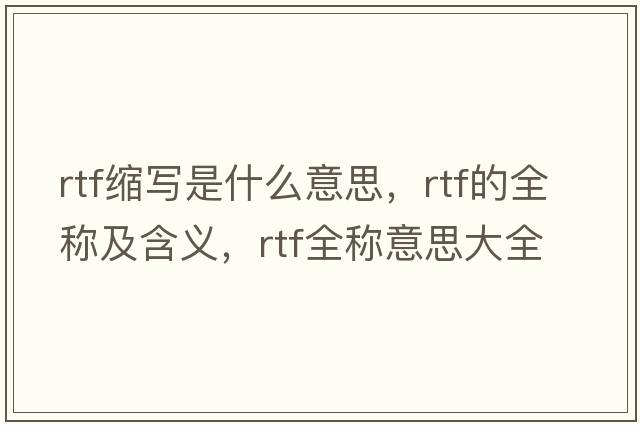 rtf縮寫是什么意思，rtf的全稱及含義，rtf全稱意思大全