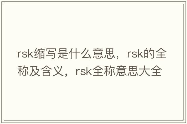 rsk縮寫是什么意思，rsk的全稱及含義，rsk全稱意思大全