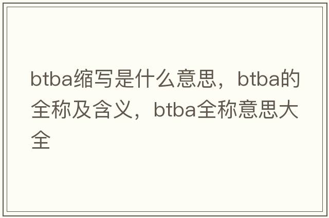 btba縮寫是什么意思，btba的全稱及含義，btba全稱意思大全