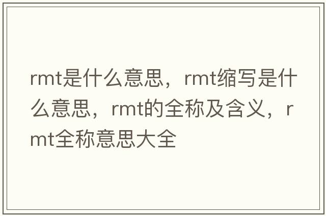 rmt是什么意思，rmt縮寫是什么意思，rmt的全稱及含義，rmt全稱意思大全