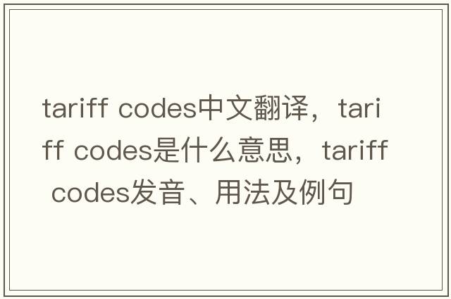 tariff codes中文翻譯，tariff codes是什么意思，tariff codes發(fā)音、用法及例句
