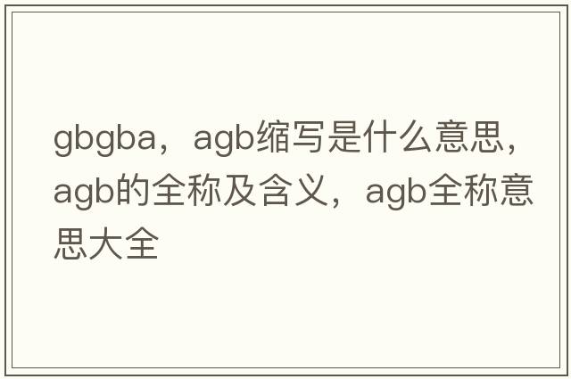 gbgba，agb縮寫是什么意思，agb的全稱及含義，agb全稱意思大全