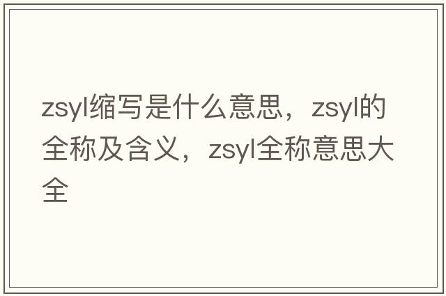 zsyl縮寫是什么意思，zsyl的全稱及含義，zsyl全稱意思大全