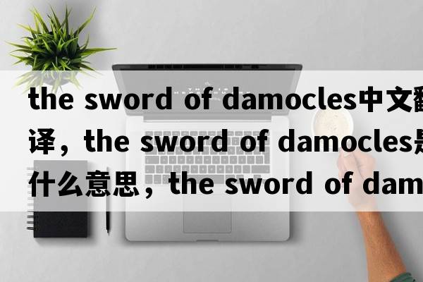 the sword of damocles中文翻譯，the sword of damocles是什么意思，the sword of damocles發(fā)音、用法及例句