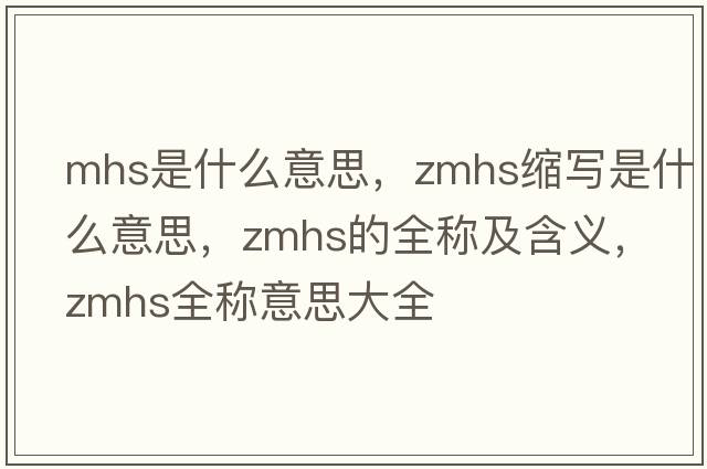 mhs是什么意思，zmhs縮寫是什么意思，zmhs的全稱及含義，zmhs全稱意思大全
