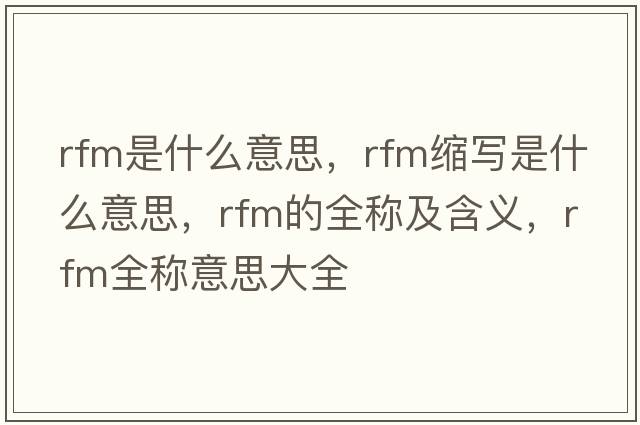 rfm是什么意思，rfm縮寫是什么意思，rfm的全稱及含義，rfm全稱意思大全