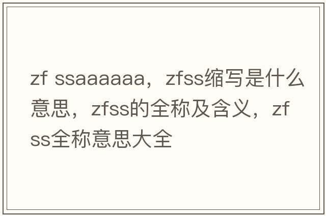 zf ssaaaaaa，zfss縮寫是什么意思，zfss的全稱及含義，zfss全稱意思大全