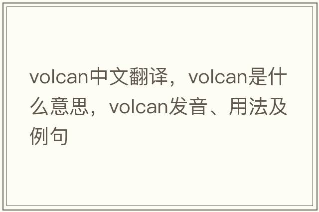 Volcan中文翻譯，Volcan是什么意思，Volcan發(fā)音、用法及例句