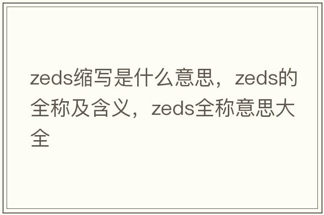 zeds縮寫是什么意思，zeds的全稱及含義，zeds全稱意思大全