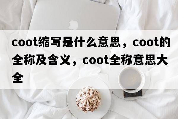 coot縮寫是什么意思，coot的全稱及含義，coot全稱意思大全