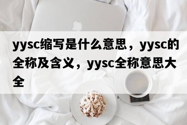 yysc縮寫(xiě)是什么意思，yysc的全稱(chēng)及含義，yysc全稱(chēng)意思大全